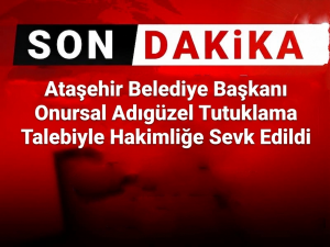 Ataşehir Belediye Başkanı Onursal Adıgüzel Tutuklama Talebiyle Hakimliğe Sevk Edildi