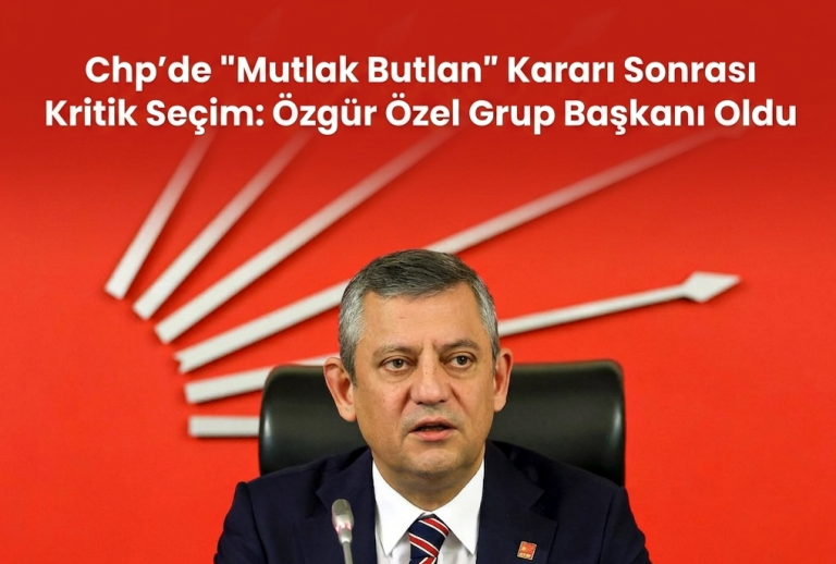 CHP’de “Mutlak Butlan” Kararı Sonrası Kritik Seçim: Özgür Özel Grup Başkanı Oldu