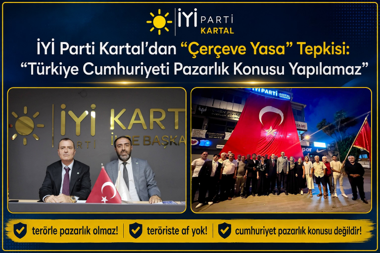 İYİ Parti Kartal’dan “Çerçeve Yasa” Tepkisi: “Türkiye Cumhuriyeti Pazarlık Konusu Yapılamaz”
