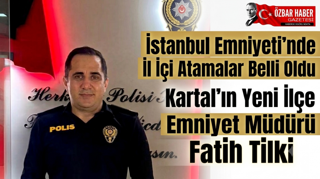 İstanbul Emniyeti’nde İl İçi Atamalar Belli Oldu: Kartal’ın Yeni İlçe Emniyet Müdürü Fatih Tilki