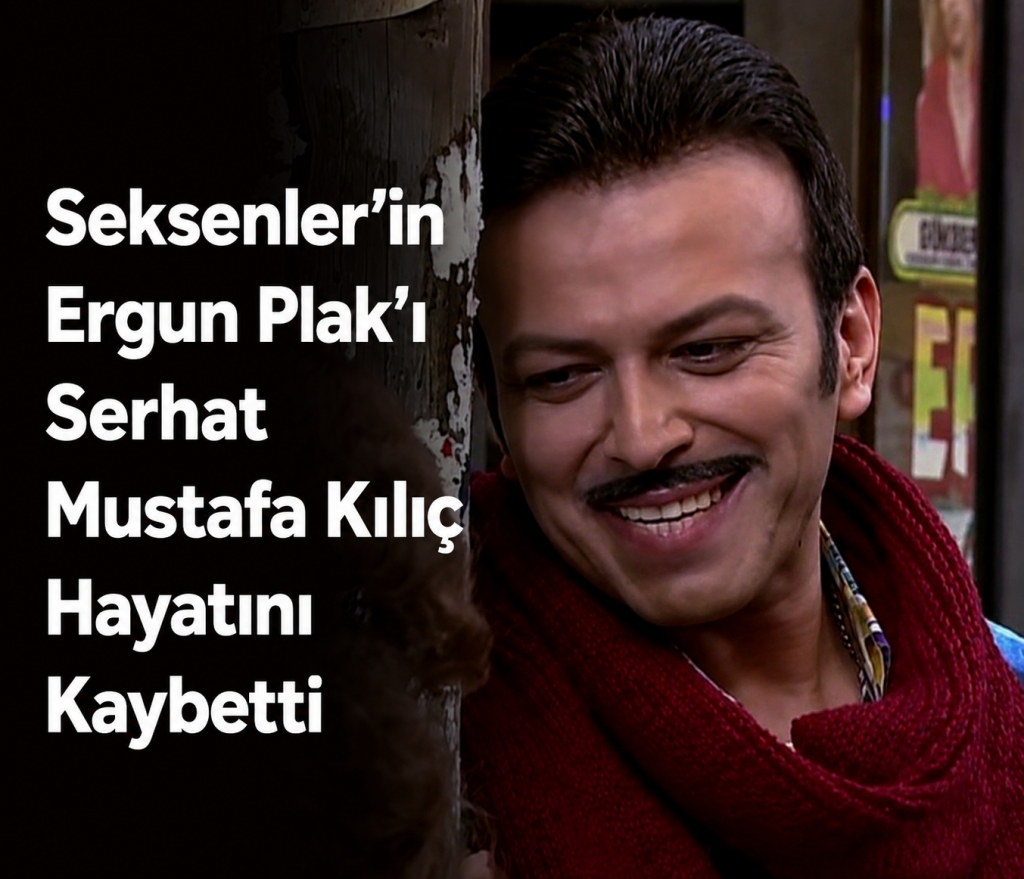 Seksenler’in Ergun Plak’ı Serhat Mustafa Kılıç Hayatını Kaybetti