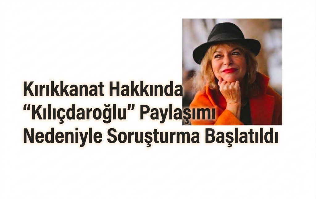 Kırıkkanat Hakkında “Kılıçdaroğlu” Paylaşımı Nedeniyle Soruşturma Başlatıldı