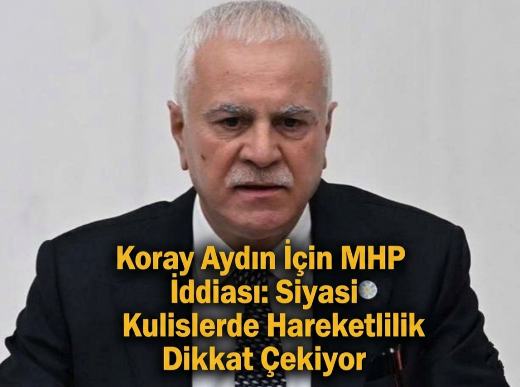 Koray Aydın İçin MHP İddiası: Siyasi Kulislerde Hareketlilik Dikkat Çekiyor