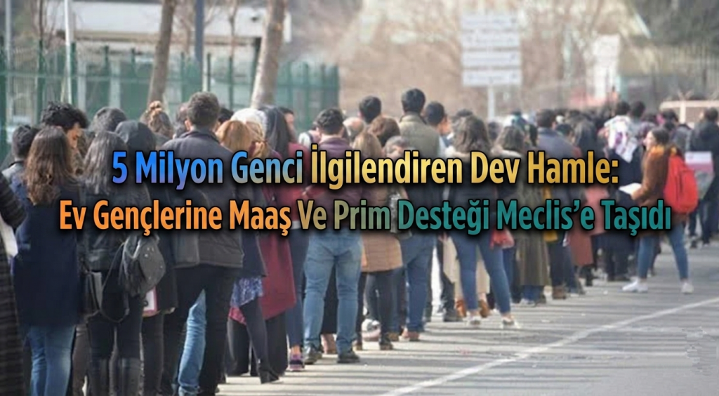 5 Milyon Genci İlgilendiren Dev Hamle: Ev Gençlerine Maaş Ve Prim Desteği Meclis’e Taşıdı