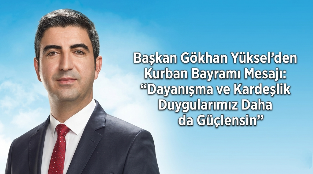Başkan Gökhan Yüksel’den Kurban Bayramı Mesajı: “Dayanışma ve Kardeşlik Duygularımız Daha da Güçlensin”
