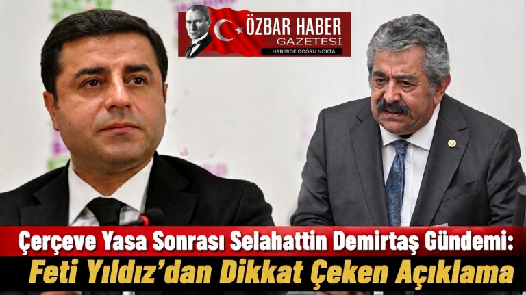 Çerçeve Yasa Sonrası Selahattin Demirtaş Gündemi: Feti Yıldız’dan Dikkat Çeken Açıklama