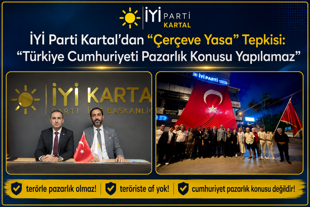 İYİ Parti Kartal’dan “Çerçeve Yasa” Tepkisi: “Türkiye Cumhuriyeti Pazarlık Konusu Yapılamaz”
