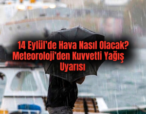 14 Eylül’de Hava Nasıl Olacak? Meteoroloji’den Kuvvetli Yağış Uyarısı