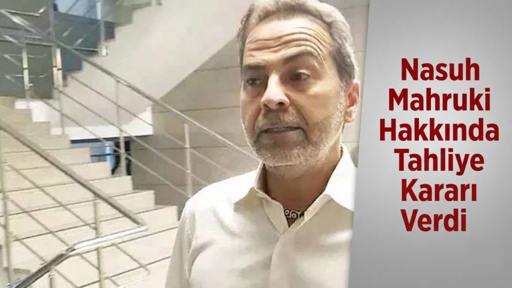 Nasuh Mahruki Hakkında Tahliye Kararı Verdi